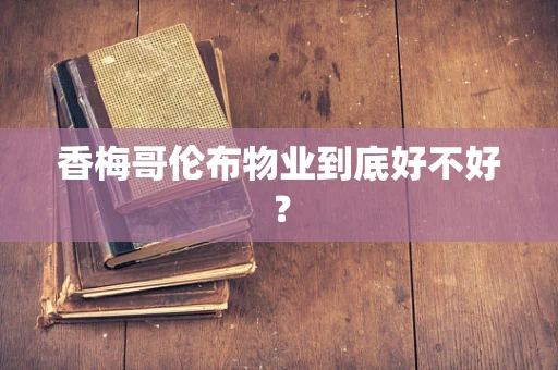 香梅哥伦布物业到底好不好？