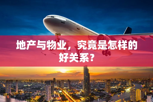 地产与物业，究竟是怎样的好关系？