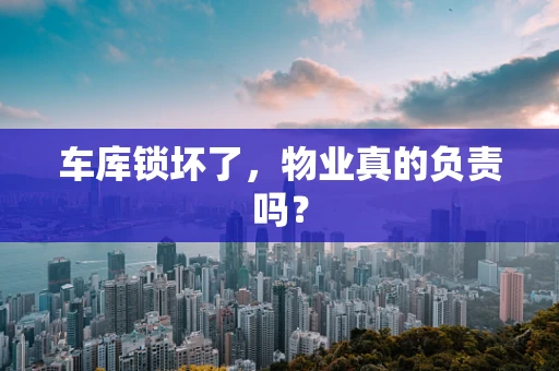 车库锁坏了，物业真的负责吗？