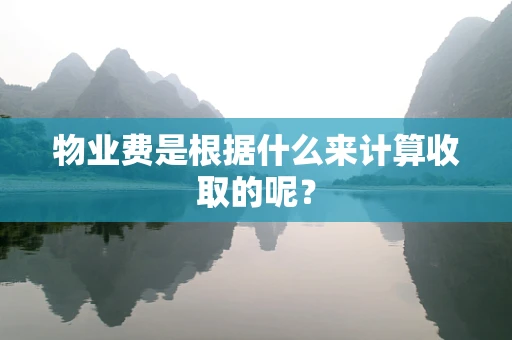 物业费是根据什么来计算收取的呢？