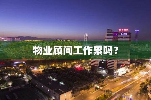 物业顾问工作累吗？