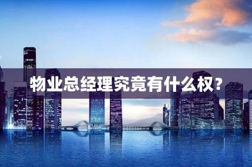 物业总经理究竟有什么权？