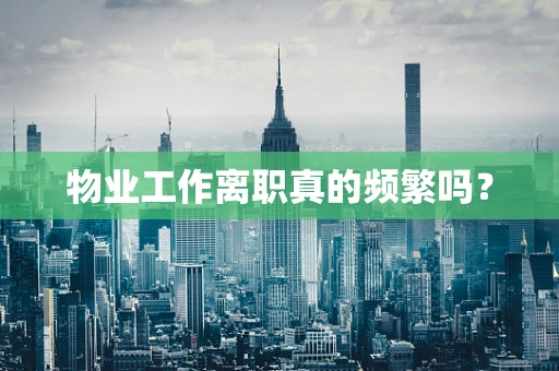 物业工作离职真的频繁吗？