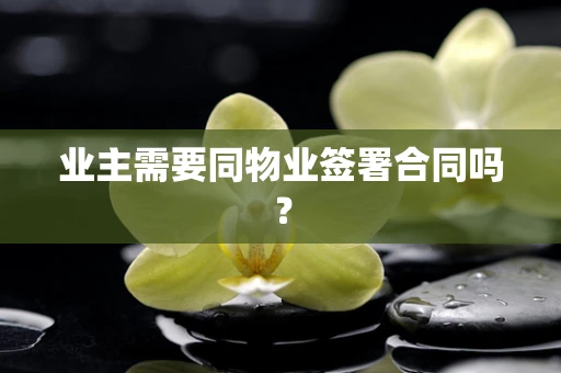 业主需要同物业签署合同吗？