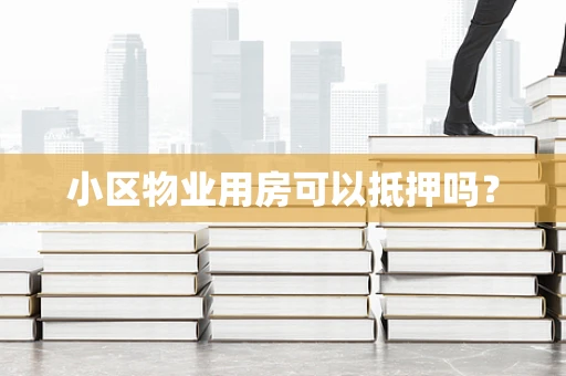 小区物业用房可以抵押吗？
