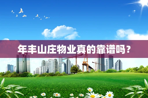 年丰山庄物业真的靠谱吗？