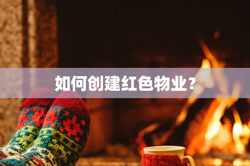 如何创建红色物业？