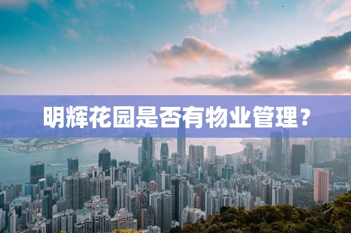 明辉花园是否有物业管理？