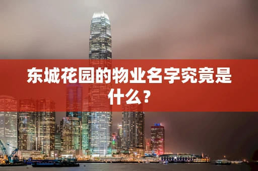 东城花园的物业名字究竟是什么？