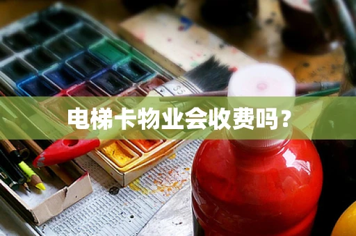 电梯卡物业会收费吗？
