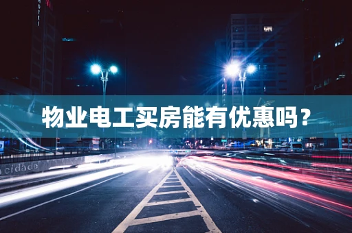 物业电工买房能有优惠吗？