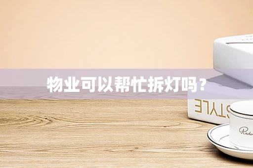 物业可以帮忙拆灯吗？