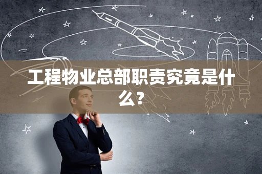 工程物业总部职责究竟是什么？