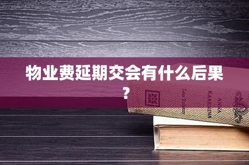 物业费延期交会有什么后果？