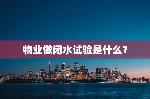 物业做闭水试验是什么？