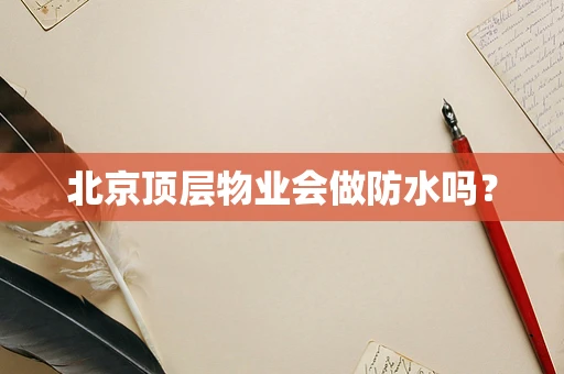 北京顶层物业会做防水吗？