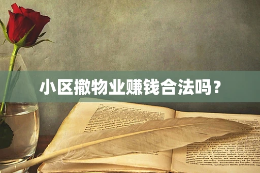 小区撤物业赚钱合法吗？