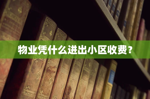物业凭什么进出小区收费？