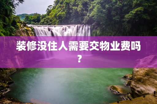 装修没住人需要交物业费吗？