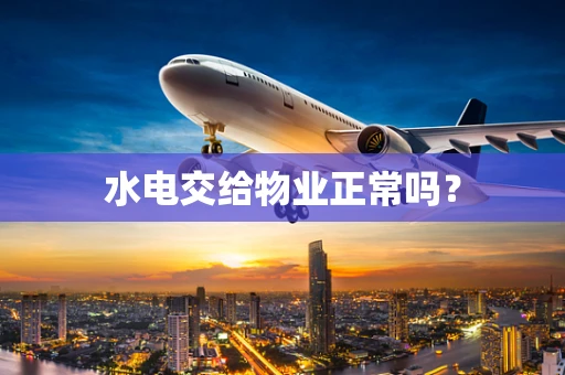 水电交给物业正常吗？