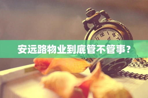 安远路物业到底管不管事？