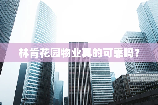 林肯花园物业真的可靠吗？