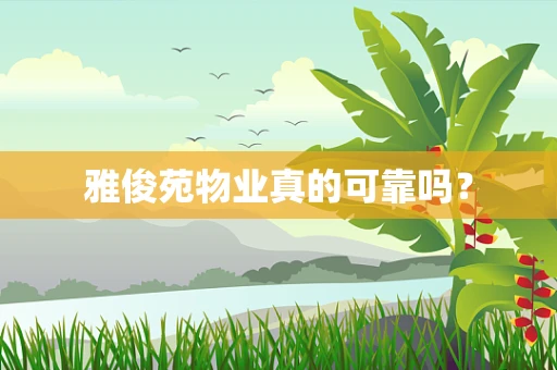 雅俊苑物业真的可靠吗？