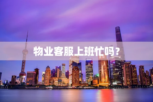 物业客服上班忙吗？