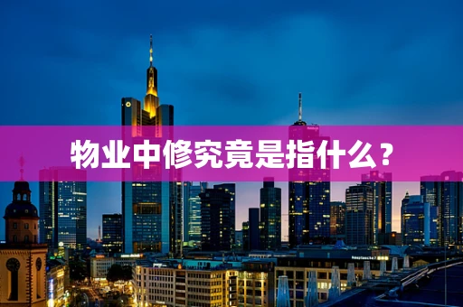 物业中修究竟是指什么？