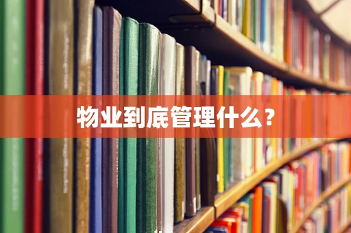 物业到底管理什么？