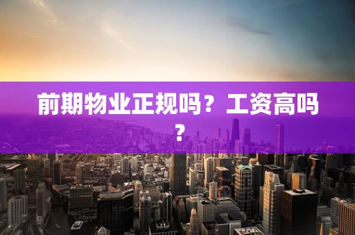 前期物业正规吗？工资高吗？