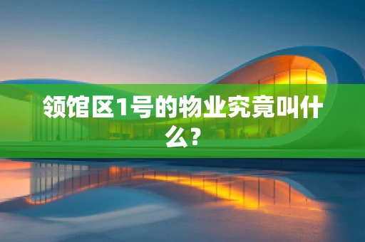 领馆区1号的物业究竟叫什么？
