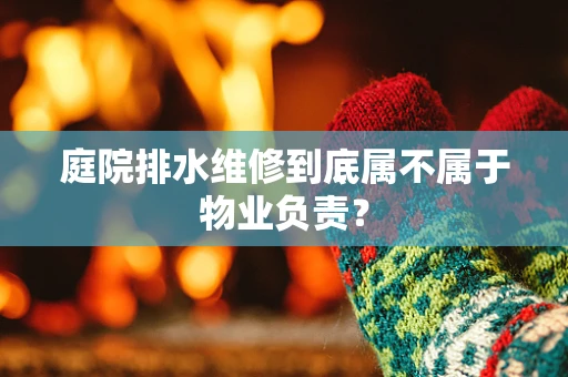 庭院排水维修到底属不属于物业负责？
