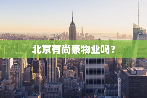 北京有尚豪物业吗？