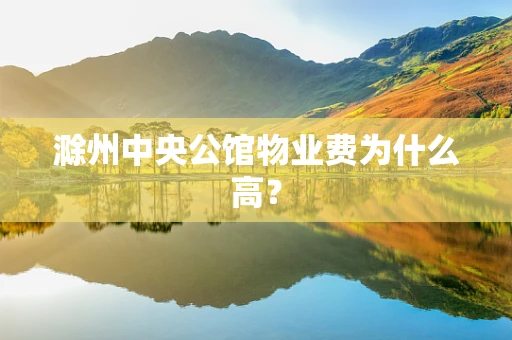滁州中央公馆物业费为什么高？