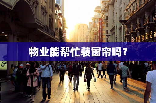 物业能帮忙装窗帘吗？