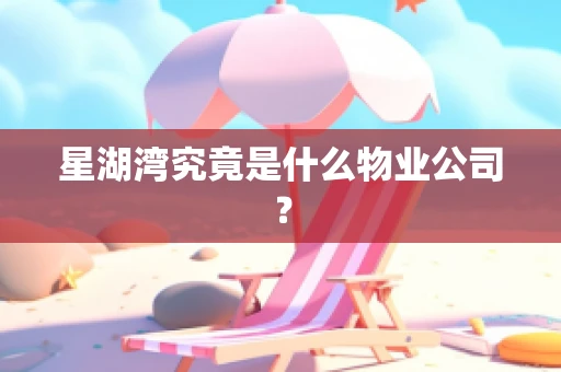 星湖湾究竟是什么物业公司？
