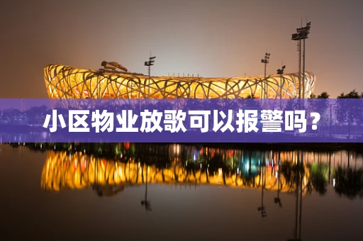 小区物业放歌可以报警吗？