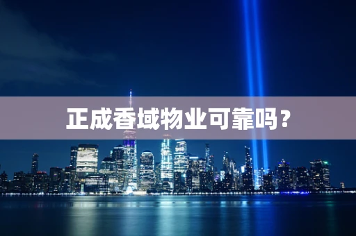 正成香域物业可靠吗？