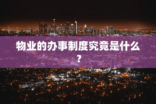 物业的办事制度究竟是什么？