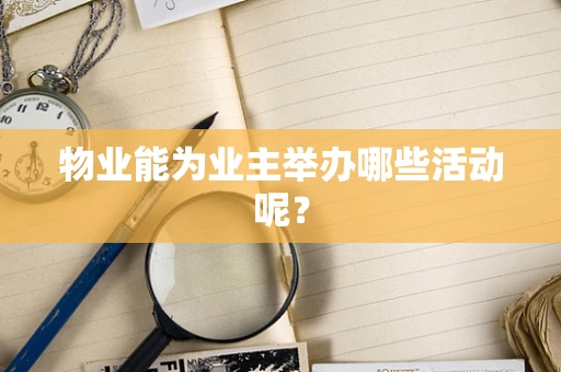 物业能为业主举办哪些活动呢？