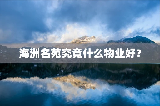 海洲名苑究竟什么物业好？