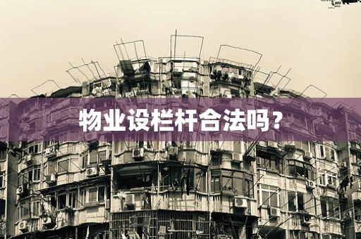 物业设栏杆合法吗？