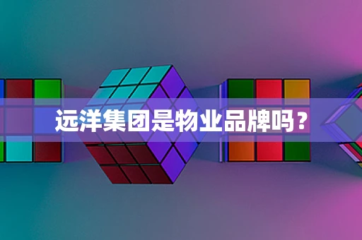 远洋集团是物业品牌吗？