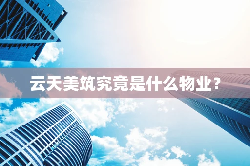 云天美筑究竟是什么物业？