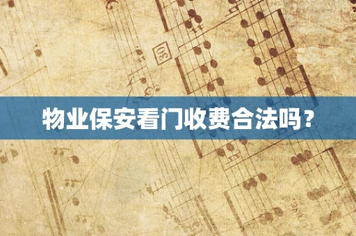 物业保安看门收费合法吗？