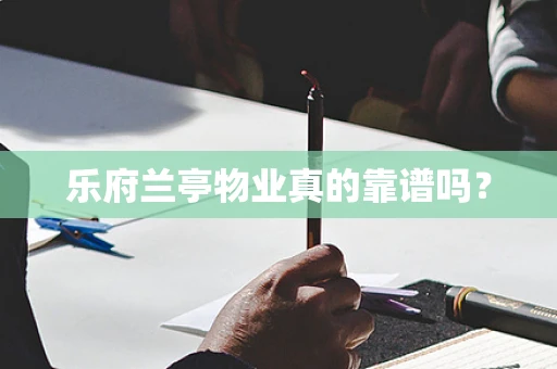 乐府兰亭物业真的靠谱吗？