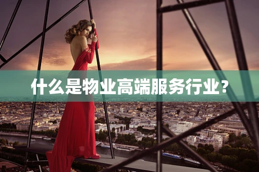 什么是物业高端服务行业？