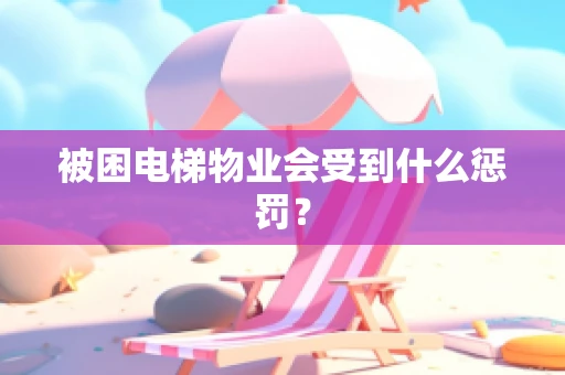 被困电梯物业会受到什么惩罚？