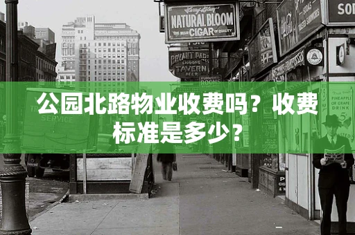 公园北路物业收费吗？收费标准是多少？